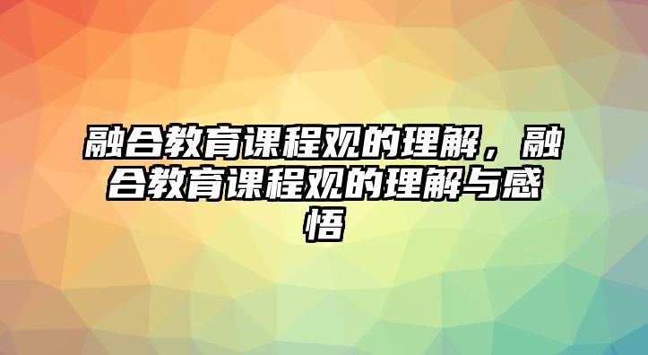 融合教育課程觀的理解，融合教育課程觀的理解與感悟