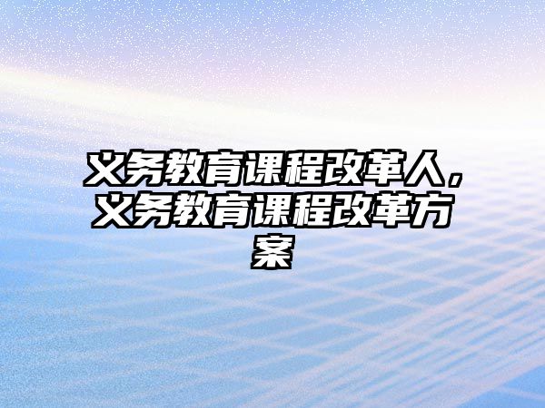 義務(wù)教育課程改革人，義務(wù)教育課程改革方案