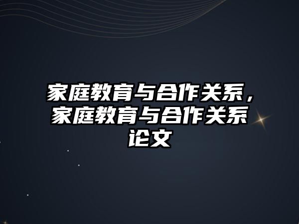 家庭教育與合作關(guān)系，家庭教育與合作關(guān)系論文