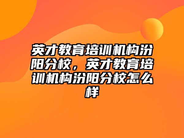 英才教育培訓(xùn)機(jī)構(gòu)汾陽(yáng)分校，英才教育培訓(xùn)機(jī)構(gòu)汾陽(yáng)分校怎么樣