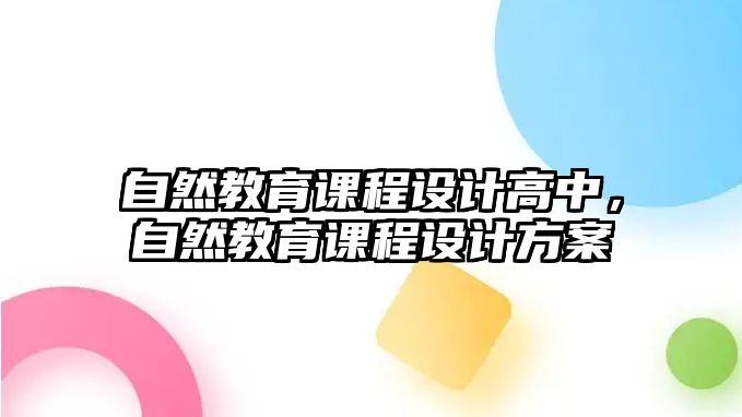 自然教育課程設(shè)計高中，自然教育課程設(shè)計方案