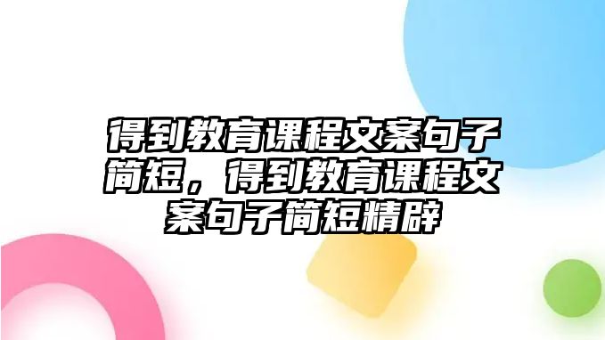 得到教育課程文案句子簡短，得到教育課程文案句子簡短精辟