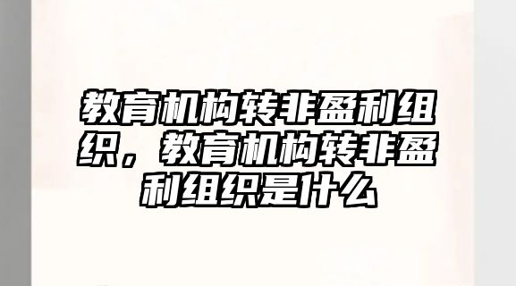 教育機構轉非盈利組織，教育機構轉非盈利組織是什么