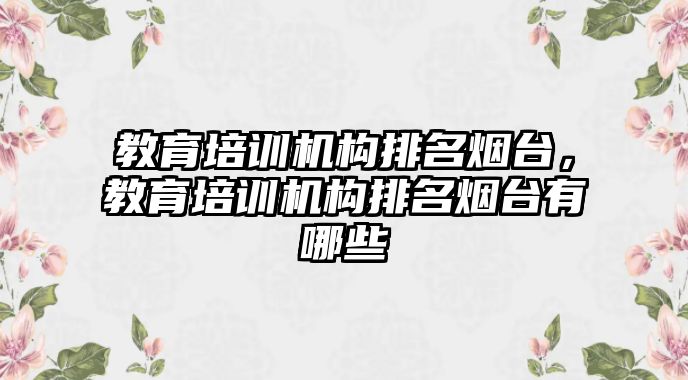 教育培訓機構排名煙臺，教育培訓機構排名煙臺有哪些