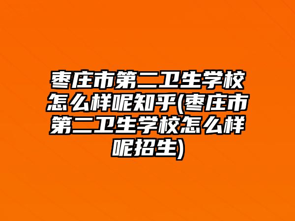 棗莊市第二衛(wèi)生學校怎么樣呢知乎(棗莊市第二衛(wèi)生學校怎么樣呢招生)