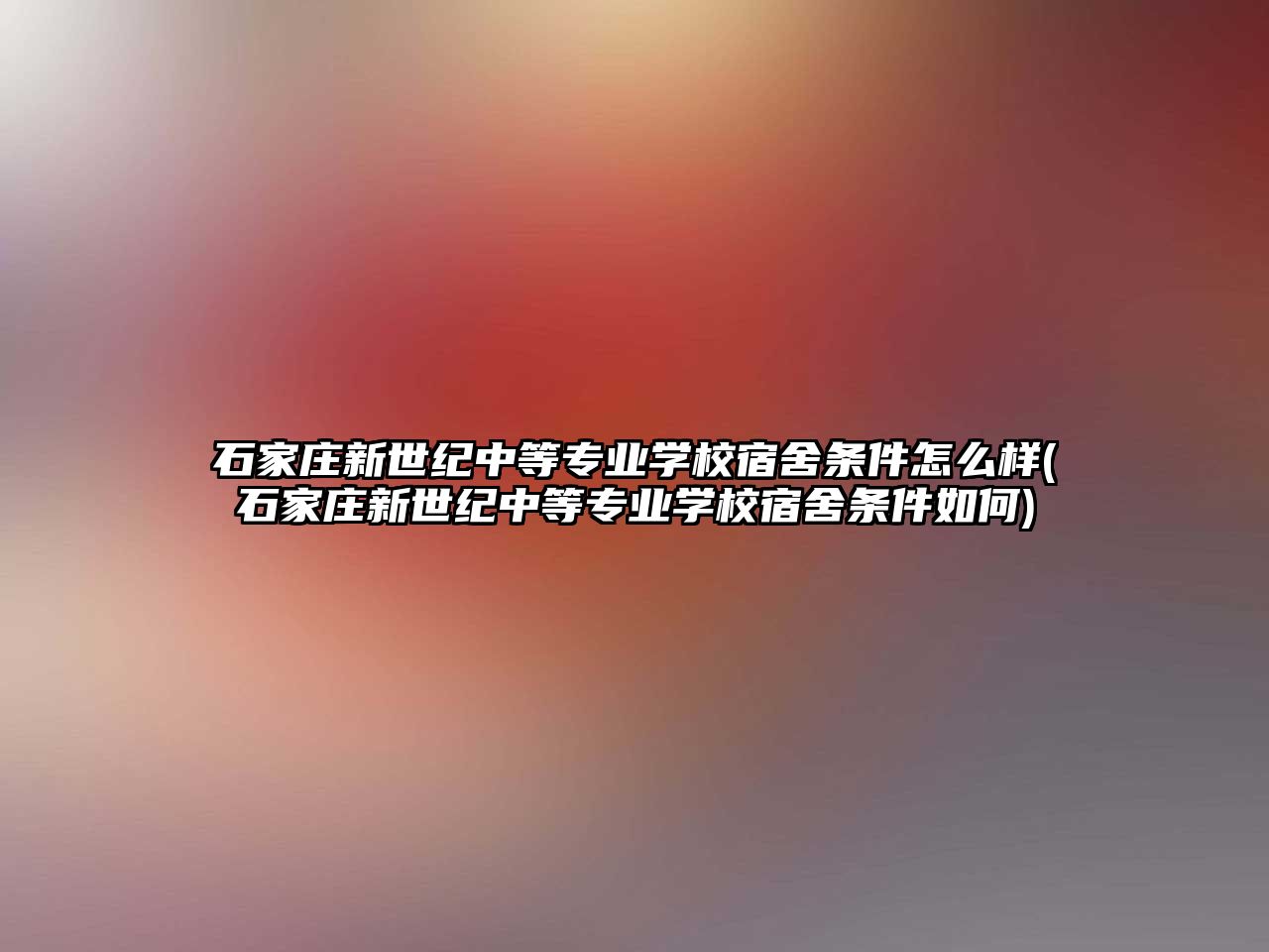 石家莊新世紀(jì)中等專業(yè)學(xué)校宿舍條件怎么樣(石家莊新世紀(jì)中等專業(yè)學(xué)校宿舍條件如何)