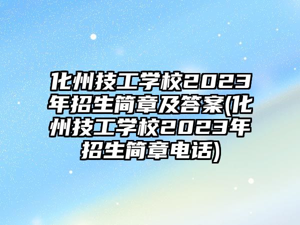 化州技工學(xué)校2023年招生簡章及答案(化州技工學(xué)校2023年招生簡章電話)