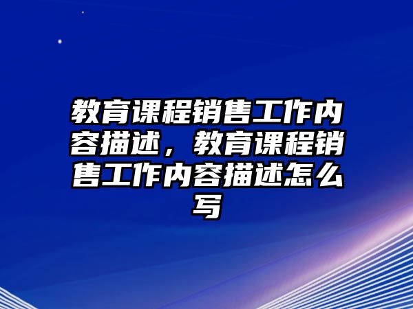 教育課程銷售工作內(nèi)容描述，教育課程銷售工作內(nèi)容描述怎么寫