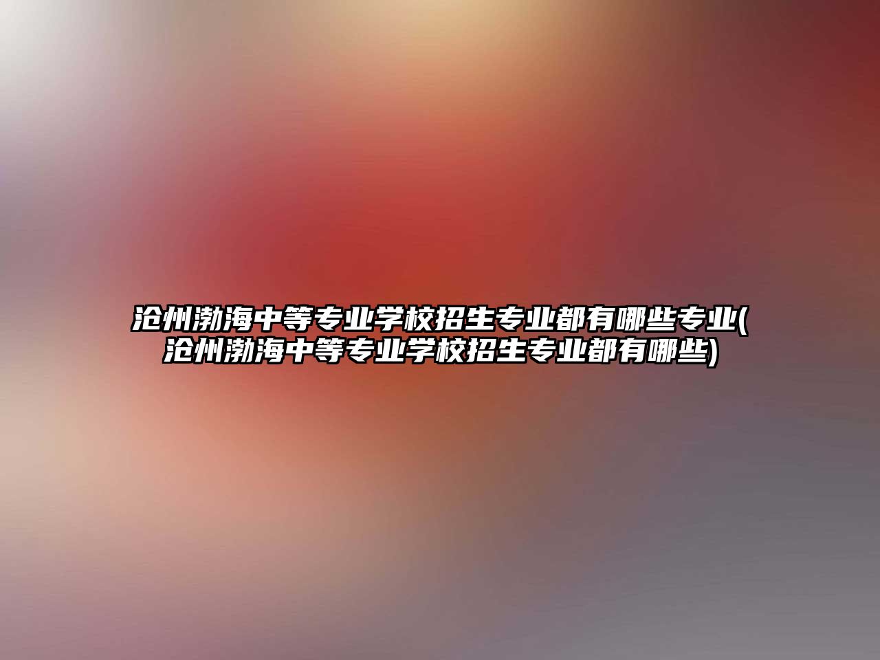 滄州渤海中等專業(yè)學(xué)校招生專業(yè)都有哪些專業(yè)(滄州渤海中等專業(yè)學(xué)校招生專業(yè)都有哪些)