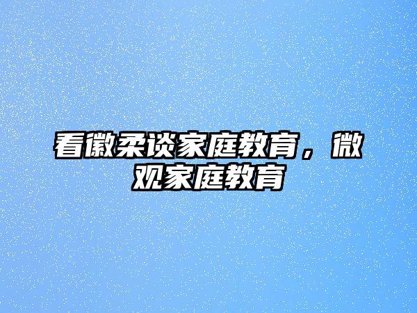 看徽柔談家庭教育，微觀家庭教育