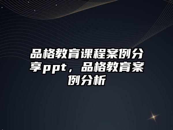 品格教育課程案例分享ppt，品格教育案例分析