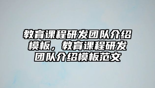 教育課程研發(fā)團(tuán)隊(duì)介紹模板，教育課程研發(fā)團(tuán)隊(duì)介紹模板范文