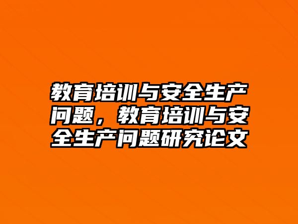 教育培訓(xùn)與安全生產(chǎn)問題，教育培訓(xùn)與安全生產(chǎn)問題研究論文