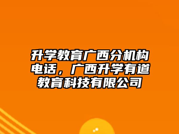 升學(xué)教育廣西分機(jī)構(gòu)電話，廣西升學(xué)有道教育科技有限公司