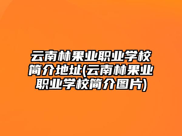 云南林果業(yè)職業(yè)學(xué)校簡(jiǎn)介地址(云南林果業(yè)職業(yè)學(xué)校簡(jiǎn)介圖片)