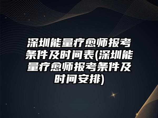 深圳能量療愈師報(bào)考條件及時(shí)間表(深圳能量療愈師報(bào)考條件及時(shí)間安排)