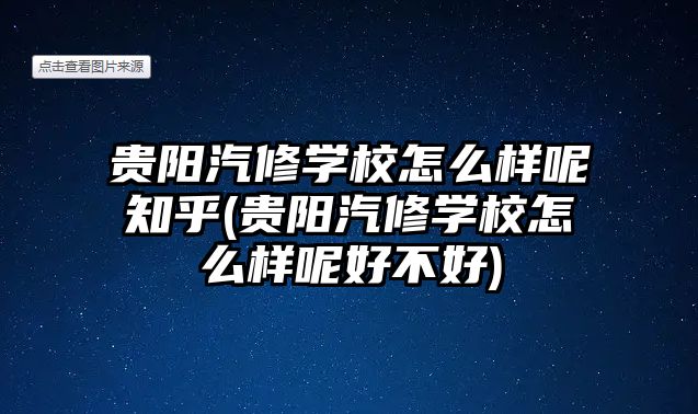 貴陽汽修學(xué)校怎么樣呢知乎(貴陽汽修學(xué)校怎么樣呢好不好)