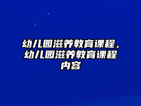 幼兒園滋養(yǎng)教育課程，幼兒園滋養(yǎng)教育課程內(nèi)容