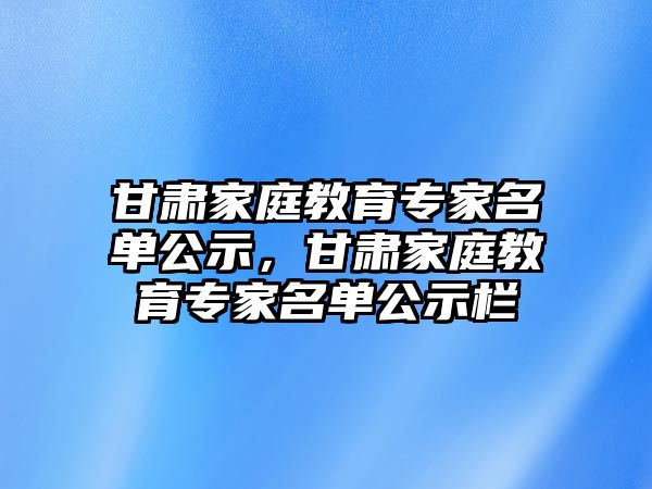 甘肅家庭教育專家名單公示，甘肅家庭教育專家名單公示欄