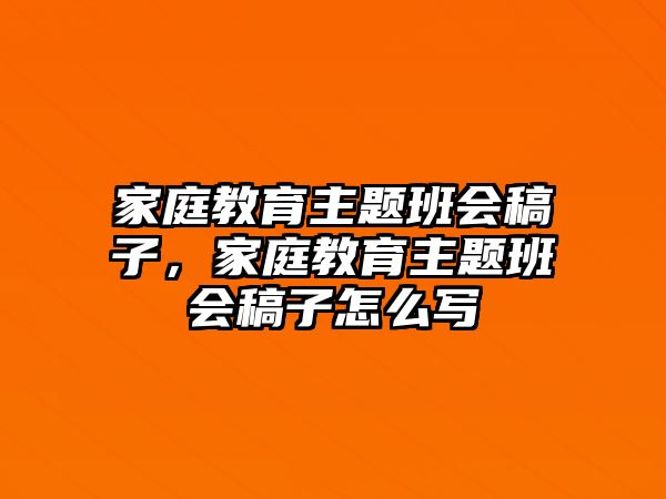 家庭教育主題班會(huì)稿子，家庭教育主題班會(huì)稿子怎么寫