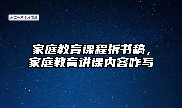 家庭教育課程拆書(shū)稿，家庭教育講課內(nèi)容咋寫(xiě)