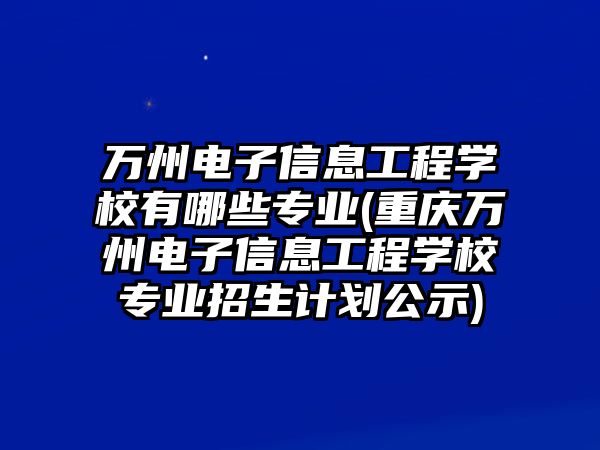 萬州電子信息工程學(xué)校有哪些專業(yè)(重慶萬州電子信息工程學(xué)校專業(yè)招生計(jì)劃公示)