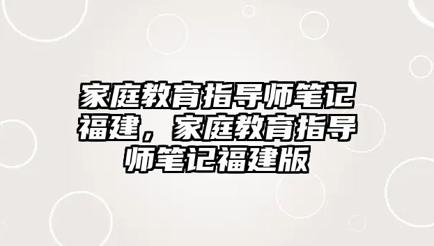 家庭教育指導師筆記福建，家庭教育指導師筆記福建版