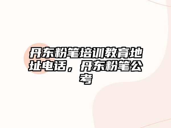 丹東粉筆培訓(xùn)教育地址電話，丹東粉筆公考