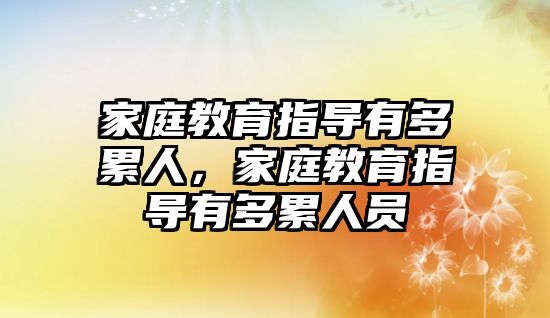 家庭教育指導有多累人，家庭教育指導有多累人員