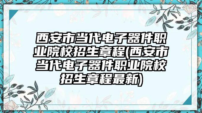 西安市當(dāng)代電子器件職業(yè)院校招生章程(西安市當(dāng)代電子器件職業(yè)院校招生章程最新)