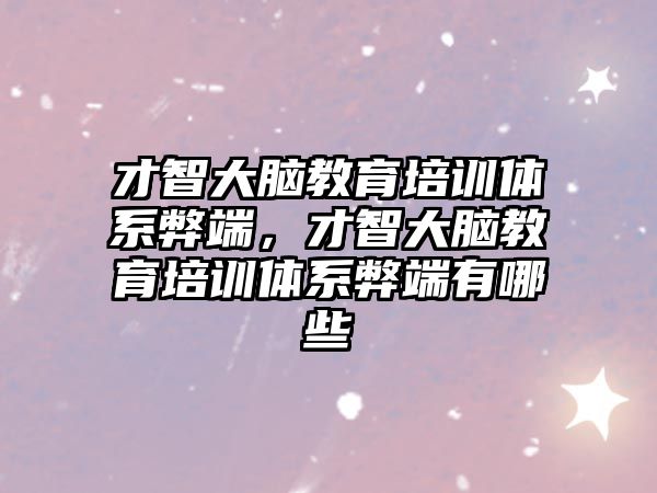 才智大腦教育培訓體系弊端，才智大腦教育培訓體系弊端有哪些