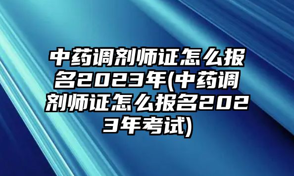 中藥調(diào)劑師證怎么報(bào)名2023年(中藥調(diào)劑師證怎么報(bào)名2023年考試)