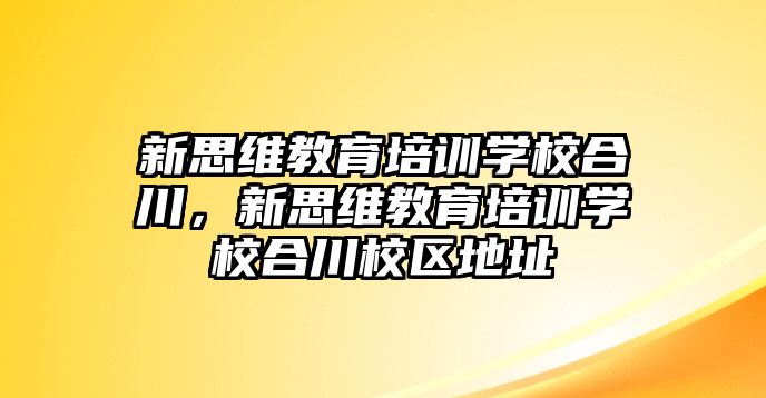 新思維教育培訓(xùn)學(xué)校合川，新思維教育培訓(xùn)學(xué)校合川校區(qū)地址