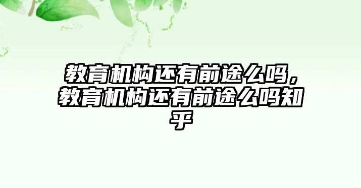 教育機(jī)構(gòu)還有前途么嗎，教育機(jī)構(gòu)還有前途么嗎知乎