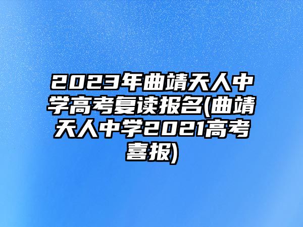 2023年曲靖天人中學(xué)高考復(fù)讀報名(曲靖天人中學(xué)2021高考喜報)