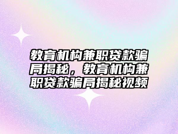 教育機構(gòu)兼職貸款騙局揭秘，教育機構(gòu)兼職貸款騙局揭秘視頻