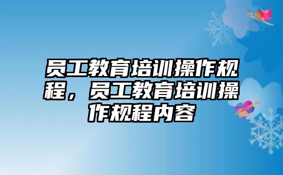 員工教育培訓(xùn)操作規(guī)程，員工教育培訓(xùn)操作規(guī)程內(nèi)容