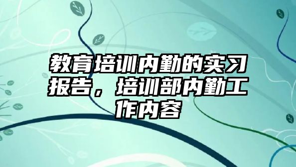 教育培訓內勤的實習報告，培訓部內勤工作內容