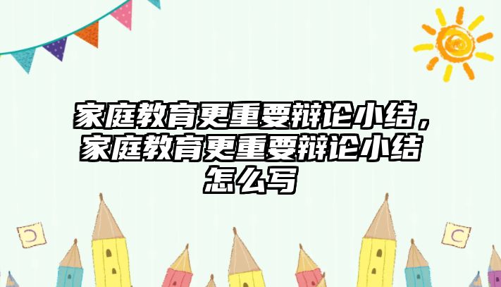 家庭教育更重要辯論小結(jié)，家庭教育更重要辯論小結(jié)怎么寫