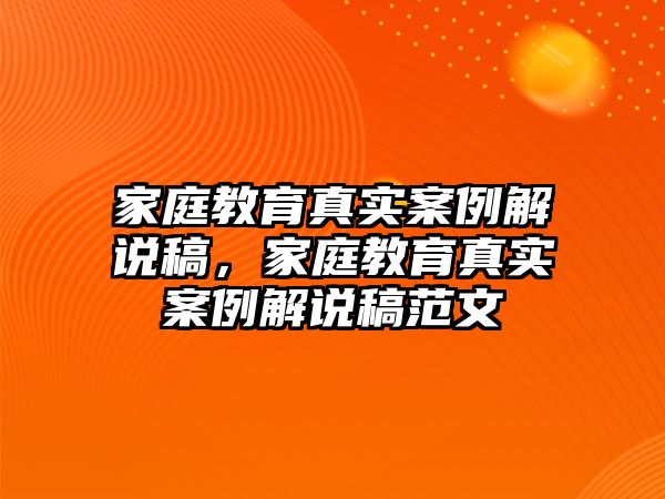 家庭教育真實(shí)案例解說稿，家庭教育真實(shí)案例解說稿范文