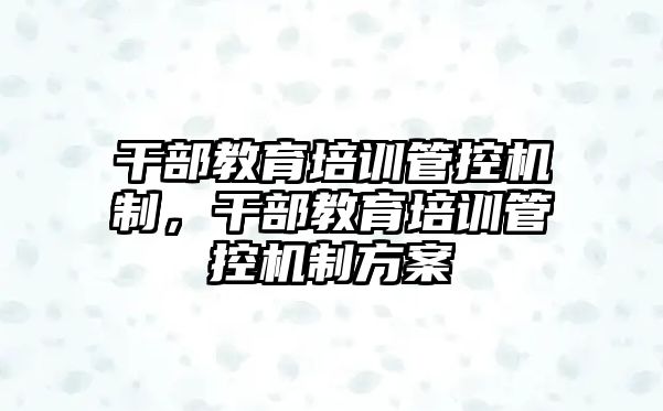 干部教育培訓管控機制，干部教育培訓管控機制方案