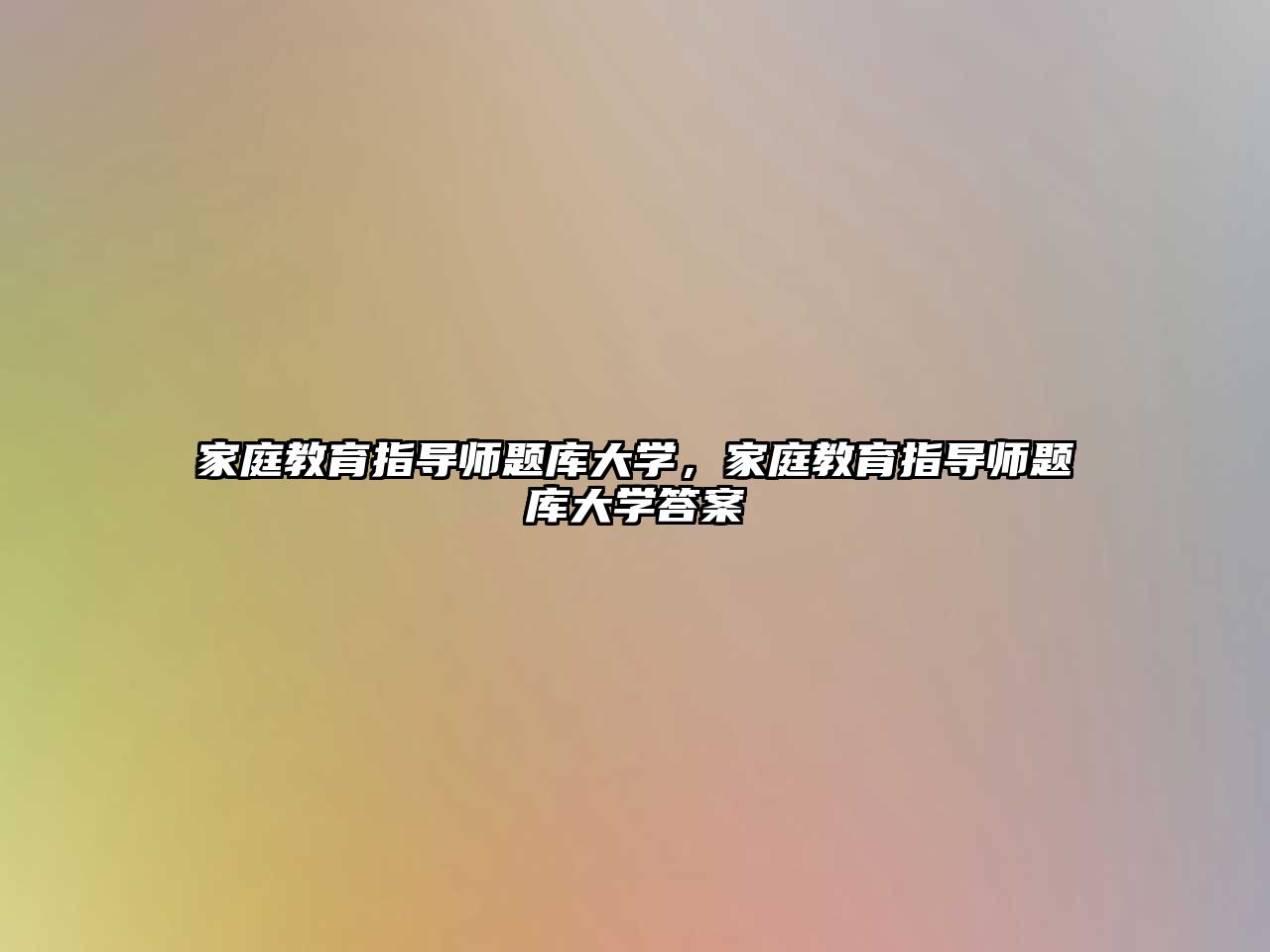 家庭教育指導(dǎo)師題庫大學(xué)，家庭教育指導(dǎo)師題庫大學(xué)答案