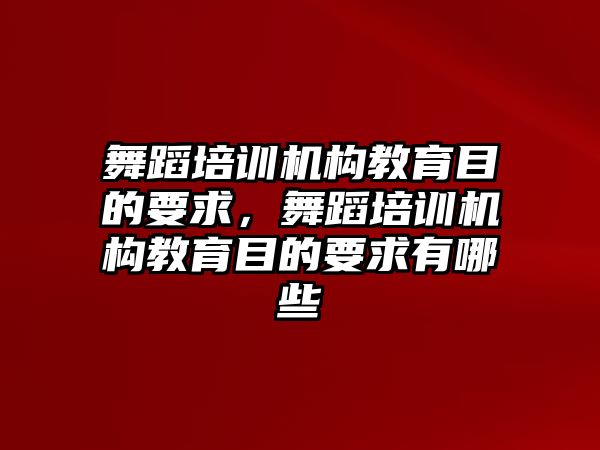 舞蹈培訓(xùn)機(jī)構(gòu)教育目的要求，舞蹈培訓(xùn)機(jī)構(gòu)教育目的要求有哪些