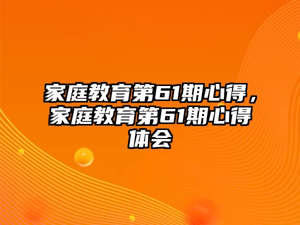 家庭教育第61期心得，家庭教育第61期心得體會(huì)