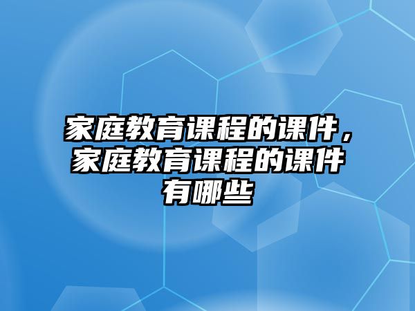 家庭教育課程的課件，家庭教育課程的課件有哪些