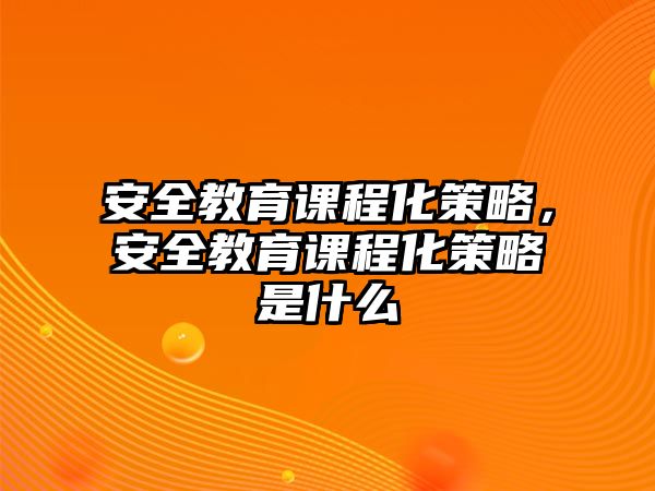 安全教育課程化策略，安全教育課程化策略是什么