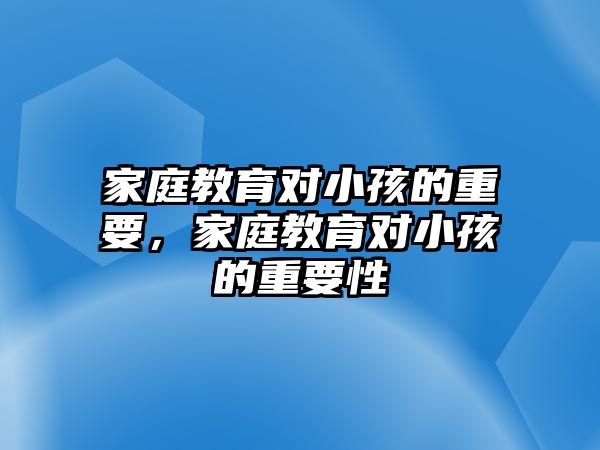 家庭教育對小孩的重要，家庭教育對小孩的重要性