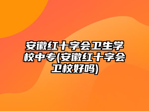 安徽紅十字會衛(wèi)生學校中專(安徽紅十字會衛(wèi)校好嗎)