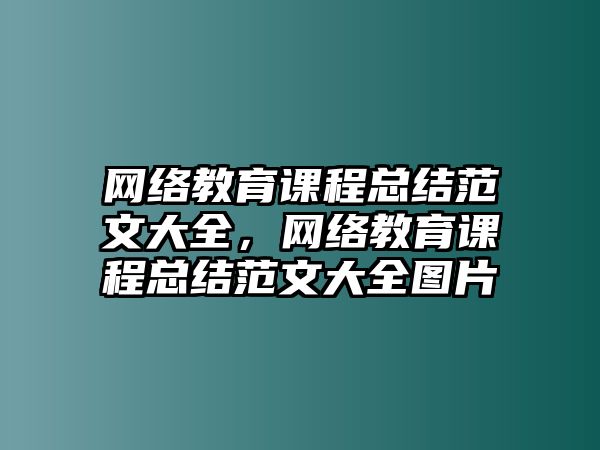 網(wǎng)絡(luò)教育課程總結(jié)范文大全，網(wǎng)絡(luò)教育課程總結(jié)范文大全圖片