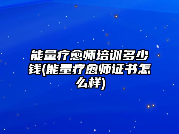 能量療愈師培訓(xùn)多少錢(能量療愈師證書怎么樣)